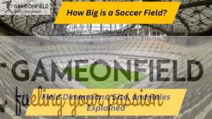 How Big is a Soccer Field? Field Dimensions, Size, and Rules Explained